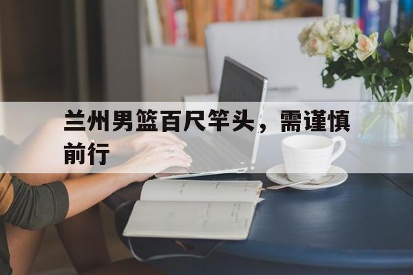 包含兰州男篮百尺竿头，需谨慎前行的词条